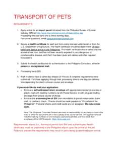 TRANSPORT OF PETS REQUIREMENTS: 1. Apply online for an import permit obtained from the Philippine Bureau of Animal Industry (BAI) at http://www.intercommerce.com.ph/baionetime.asp Processing time can take one to three wo