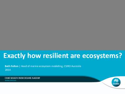 Exactly how resilient are ecosystems? Beth Fulton | Head of marine ecosystem modelling, CSIRO Australia 2014 CSIRO WEALTH FROM OCEANS FLAGSHIP  Competing use of space & pressures