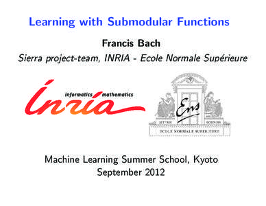 Learning with Submodular Functions Francis Bach Sierra project-team, INRIA - Ecole Normale Sup´erieure Machine Learning Summer School, Kyoto September 2012