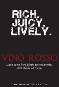 rich. juicy. lively. VINO ROSSO Luscious red fruits & light tannins envelop black cherries & plums.