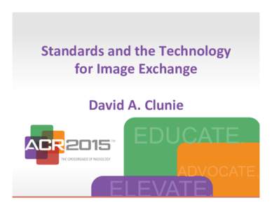 This	
  is	
  where	
  the	
  *tle	
  goes	
    Standards	
  and	
  the	
  Technology	
   for	
  Image	
  Exchange	
   	
   David	
  A.	
  Clunie	
  