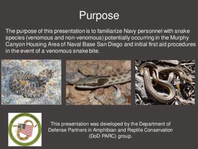 Purpose The purpose of this presentation is to familiarize Navy personnel with snake species (venomous and non-venomous) potentially occurring in the Murphy Canyon Housing Area of Naval Base San Diego and initial first a