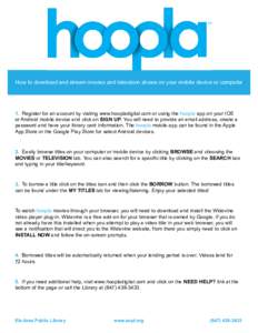 How to download and stream movies and television shows on your mobile device or computer  1. Register for an account by visiting www.hoopladigital.com or using the hoopla app on your IOS or Android mobile device and clic
