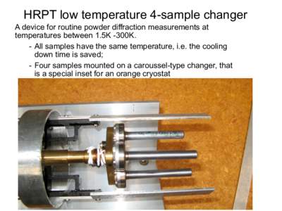 HRPT low temperature 4-sample changer A device for routine powder diffraction measurements at temperatures between 1.5K -300K. - All samples have the same temperature, i.e. the cooling down time is saved; - Four samples 