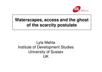 Waterscapes, access and the ghost of the scarcity postulate Lyla Mehta Institute of Development Studies University of Sussex