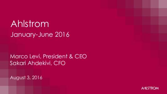 Ahlstrom January-June 2016 Marco Levi, President & CEO Sakari Ahdekivi, CFO August 3, 2016