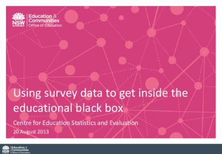 Using survey data to get inside the educational black box Centre for Education Statistics and Evaluation 20 August 2013  We are much better at measuring the inputs and outputs of the