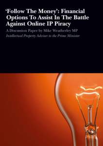 ‘Follow The Money’: Financial Options To Assist In The Battle Against Online IP Piracy A Discussion Paper by Mike Weatherley MP Intellectual Property Adviser to the Prime Minister