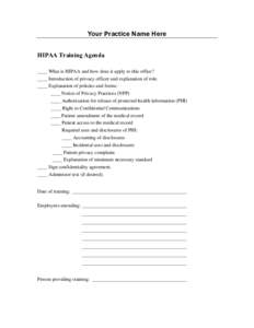 Your Practice Name Here HIPAA Training Agenda ____ What is HIPAA and how does it apply to this office? ____ Introduction of privacy officer and explanation of role. ____ Explanation of policies and forms: ____ Notice of 