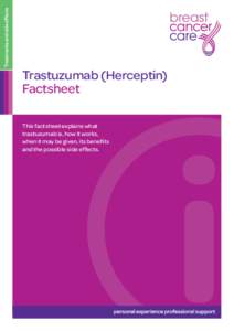 Trastuzumab (Herceptin) Factsheet This factsheet explains what trastuzumab is, how it works, when it may be given, its benefits and the possible side effects.