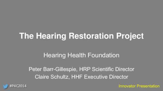 The Hearing Restoration Project Hearing Health Foundation Peter Barr-Gillespie, HRP Scientific Director Claire Schultz, HHF Executive Director #P4C2014