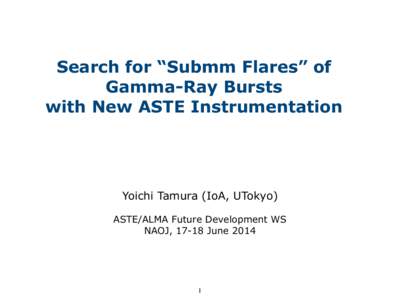 Search for “Submm Flares” of Gamma-Ray Bursts with New ASTE Instrumentation Yoichi Tamura (IoA, UTokyo) ASTE/ALMA Future Development WS