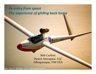 Re‐entry from space The experience of gliding back home Bob Carlton Desert Aerospace, LLC Albuquerque, NM USA