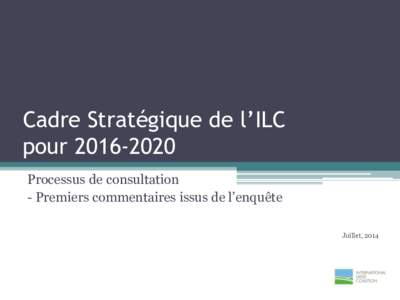 Cadre Stratégique de l’ILC pour[removed]Processus de consultation - Premiers commentaires issus de l’enquête Juillet, 2014