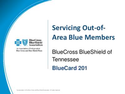 Servicing Out-ofArea Blue Members BlueCross BlueShield of Tennessee BlueCard 201  A presentation of the Blue Cross and Blue Shield Association. All rights reserved.