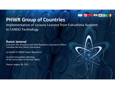 PHWR Group of Countries Implementation of Lessons Learned from Fukushima Accident  in CANDU Technology  Ramzi Jammal Executive Vice‐President and Chief Regulatory Operations Officer Canadian Nuclear