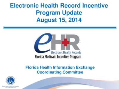Electronic Health Record Incentive Program Update August 15, 2014 Florida Health Information Exchange Coordinating Committee