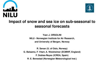 Impact of snow and sea ice on sub-seasonal to seasonal forecasts Yvan J. ORSOLINI NILU - Norwegian Institute for Air Research, and University of Bergen, Norway R. Senan (U. of Oslo, Norway)