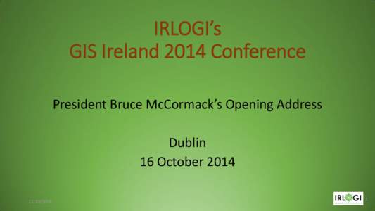 IRLOGI’s GIS Ireland 2014 Conference President Bruce McCormack’s Opening Address Dublin 16 October