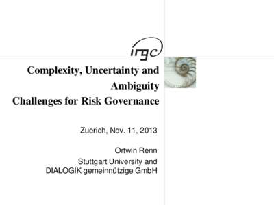 Complexity, Uncertainty and Ambiguity Challenges for Risk Governance Zuerich, Nov. 11, 2013 Ortwin Renn Stuttgart University and