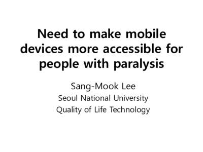 Need to make mobile devices more accessible for people with paralysis Sang-Mook Lee Seoul National University Quality of Life Technology