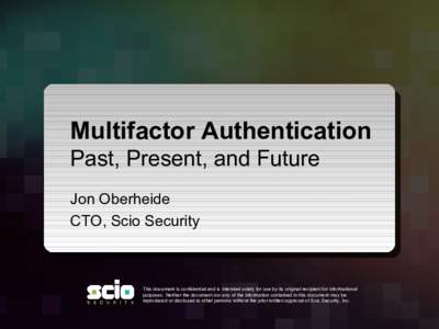 Multifactor Authentication Past, Present, and Future Jon Oberheide CTO, Scio Security  This document is confidential and is intended solely for use by its original recipient for informational