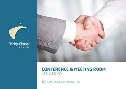 CONFERENCE & MEETING ROOM SOLUTIONS We care because you matter. Welcome To Bridge Chapel Centre