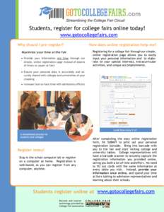 Students, register for college fairs online today! www.gotocollegefairs.com Why should I pre-register? Maximize your time at the fair Provide your information one time through our simple, online registration page instead