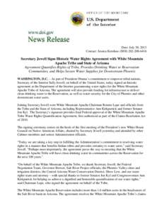 Date: July 30, 2013 Contact: Jessica Kershaw (DOI[removed]Secretary Jewell Signs Historic Water Rights Agreement with White Mountain Apache Tribe and State of Arizona Agreement Quantifies Rights of Tribe, Provides 