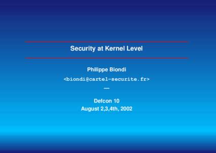 Security at Kernel Level Philippe Biondi <biondi@cartel-securite.fr> — Defcon 10 August 2,3,4th, 2002