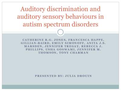 Auditory discrimination and auditory sensory behaviours in autism spectrum disorders CATHERINE R.G. JONES, FRANCESCA HAPPE, GILLIAN-BAIRD, EMILY SIMONOFF, ANITA J.S. MARSDEN, JENNIFER TREGAY, REBECCA J.