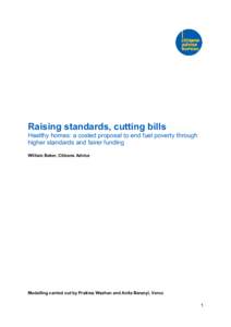 Raising standards, cutting bills Healthy homes: a costed proposal to end fuel poverty through higher standards and fairer funding William Baker, Citizens Advice  Modelling carried out by Pratima Washan and Anita Baranyi,