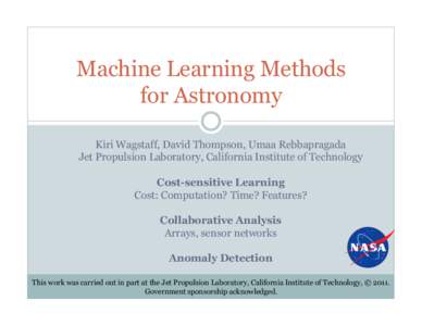 Machine Learning Methods for Astronomy Kiri Wagstaff, David Thompson, Umaa Rebbapragada Jet Propulsion Laboratory, California Institute of Technology Cost-sensitive Learning Cost: Computation? Time? Features?