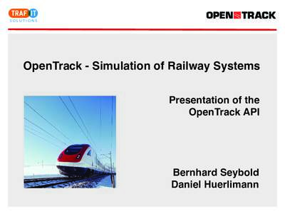 OpenTrack - Simulation of Railway Systems Presentation of the OpenTrack API Bernhard Seybold Daniel Huerlimann