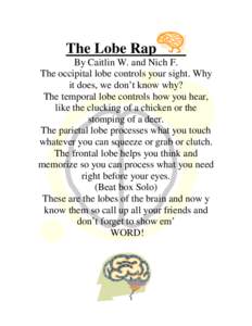 The Lobe Rap By Caitlin W. and Nich F. The occipital lobe controls your sight. Why it does, we don’t know why? The temporal lobe controls how you hear, like the clucking of a chicken or the