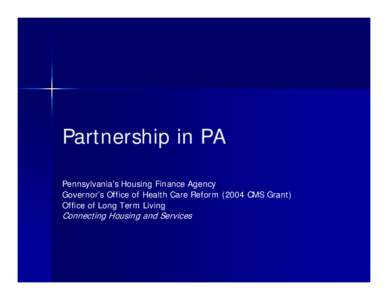 Partnership in PA Pennsylvania’s Housing Finance Agency Governor’s Office of Health Care Reform[removed]CMS Grant) Office of Long Term Living  Connecting Housing and Services