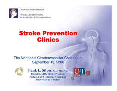 Stroke Prevention Clinics The Northeast Cerebrovascular Consortium September 13, 2006 Frank L. Silver, MD, FRCP(C) Director, UHN Stroke Program