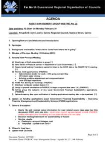 Far North Queensland Regional Organisation of Councils  AGENDA ASSET MANAGEMENT GROUP MEETING No. 22 Date and time: 10.00am on Monday February 24 Location: Kingsford room Level 3, Cairns Regional Council, Spence Street, 