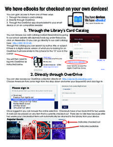 We have eBooks for checkout on your own devices! You can gain access to them one of three ways: 1. Through the Library’s card catalog 2. Directly through OverDrive 3. Through the OverDrive app downloaded to your smart 