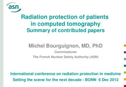 Radiation protection of patients in computed tomography Summary of contributed papers Michel Bourguignon, MD, PhD Commissioner The French Nuclear Safety Authority (ASN)