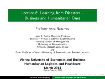 Lecture 6: Learning from Disasters – Business and Humanitarian Ones Professor Anna Nagurney John F. Smith Memorial Professor Director – Virtual Center for Supernetworks Isenberg School of Management