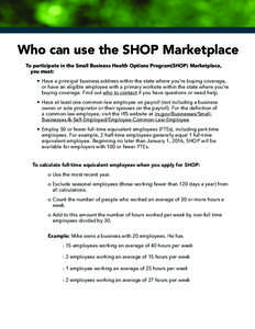 Who can use the SHOP Marketplace To participate in the Small Business Health Options Program(SHOP) Marketplace, you must: • Have a principal business address within the state where you’re buying coverage, or have an 
