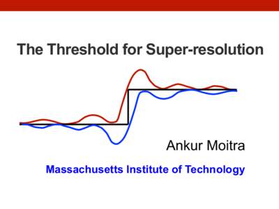 The Threshold for Super-resolution  Ankur Moitra Massachusetts Institute of Technology  Limits to Resolution