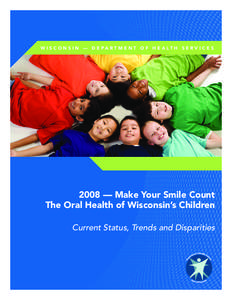 W i s c o n s i n — D e pa r t m e n t o f h e a lt h s e r v i c e s  2008 — Make Your Smile Count The Oral Health of Wisconsin’s Children Current Status, Trends and Disparities