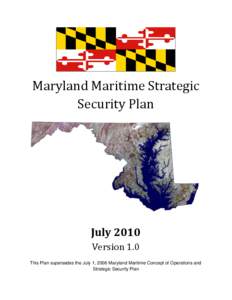 Maryland Maritime Strategic Security Plan July 2010 Version 1.0 This Plan supersedes the July 1, 2006 Maryland Maritime Concept of Operations and