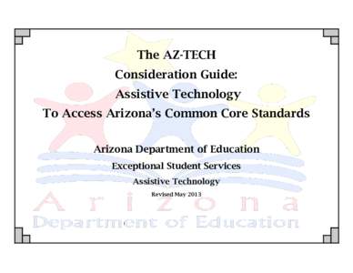 The AZ-TECH Consideration Guide: Assistive Technology To Access Arizona’s Common Core Standards Arizona Department of Education Exceptional Student Services
