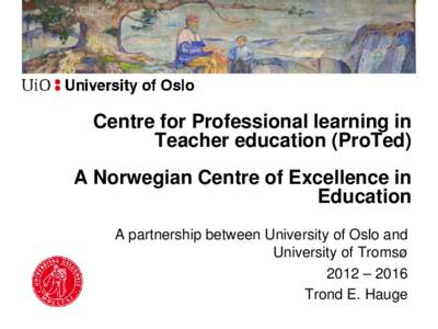 Centre for Professional learning in Teacher education (ProTed) A Norwegian Centre of Excellence in Education A partnership between University of Oslo and University of Tromsø