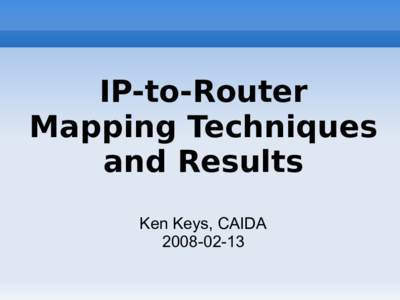 IP-to-Router Mapping Techniques and Results Ken Keys, CAIDA[removed]