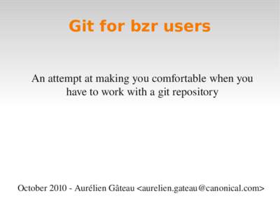 Git for bzr users An attempt at making you comfortable when you  have to work with a git repository October 2010 ­ Aurélien Gâteau <>