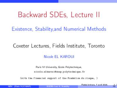 Backward SDEs, Lecture II Existence, Stability,and Numerical Methods Coxeter Lectures, Fields Institute, Toronto Nicole EL KAROUI Paris VI University, Ecole Polytechnique, [removed]